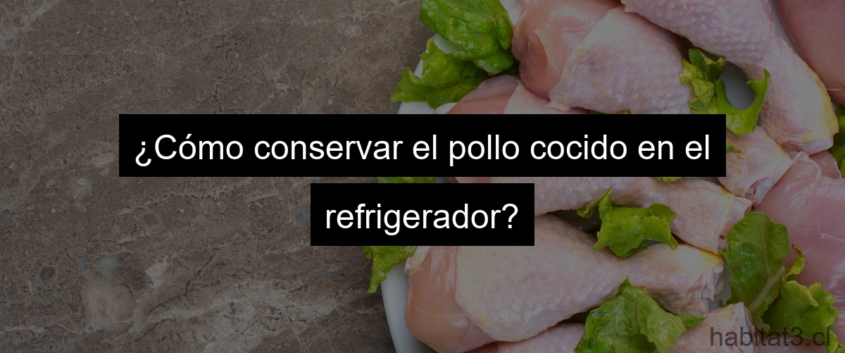 ¿Cómo conservar el pollo cocido en el refrigerador?